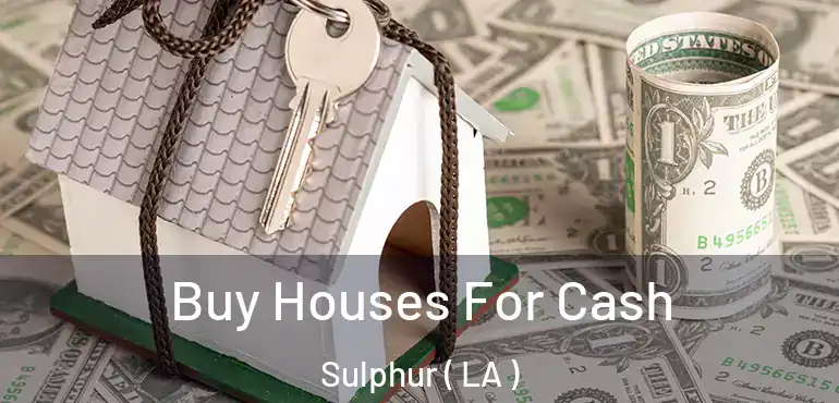  Buy Houses For Cash Sulphur ( LA )