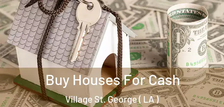  Buy Houses For Cash Village St. George ( LA )