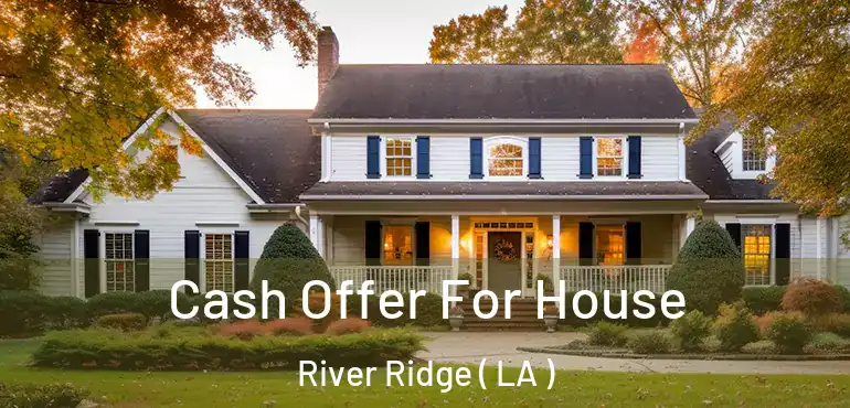  Cash Offer For House River Ridge ( LA )