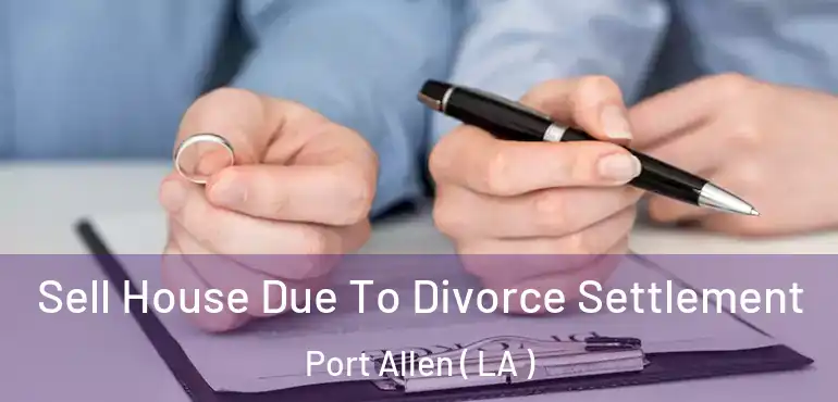  Sell House Due To Divorce Settlement Port Allen ( LA )