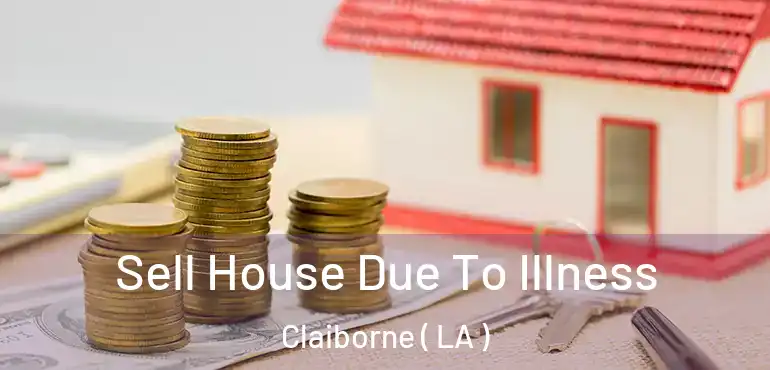  Sell House Due To Illness Claiborne ( LA )
