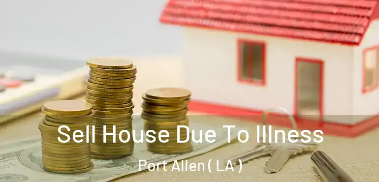  Sell House Due To Illness Port Allen ( LA )
