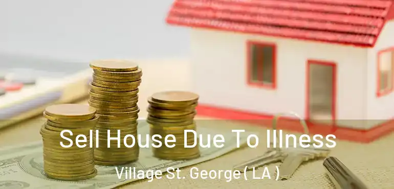  Sell House Due To Illness Village St. George ( LA )