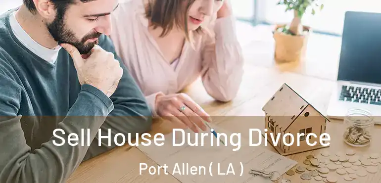  Sell House During Divorce Port Allen ( LA )