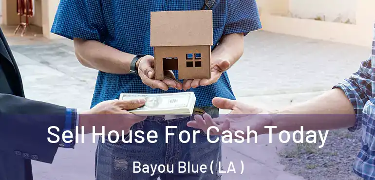  Sell House For Cash Today Bayou Blue ( LA )