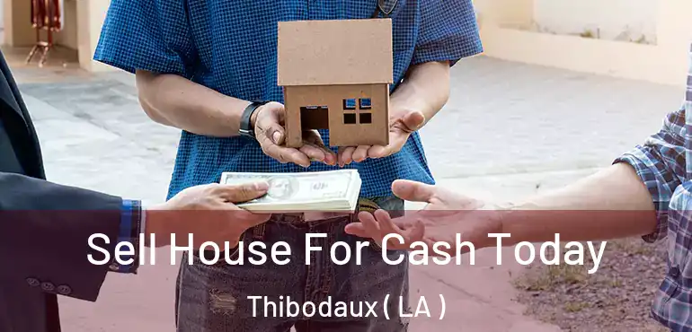  Sell House For Cash Today Thibodaux ( LA )