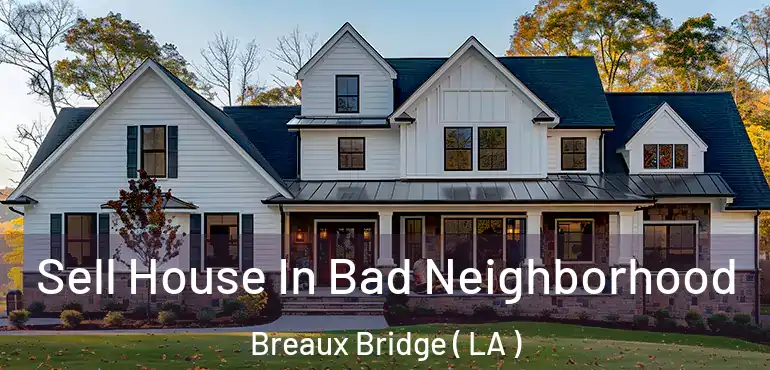  Sell House In Bad Neighborhood Breaux Bridge ( LA )