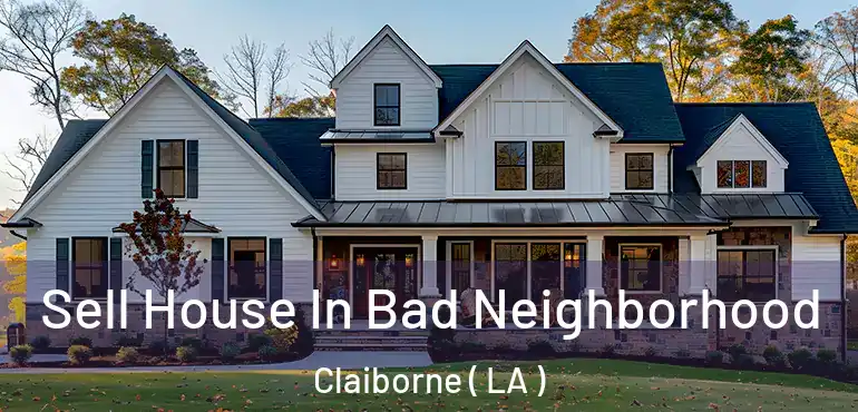  Sell House In Bad Neighborhood Claiborne ( LA )