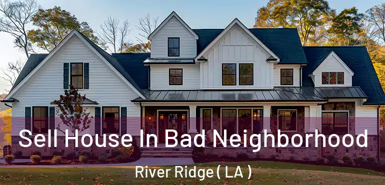  Sell House In Bad Neighborhood River Ridge ( LA )