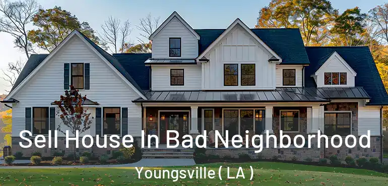  Sell House In Bad Neighborhood Youngsville ( LA )