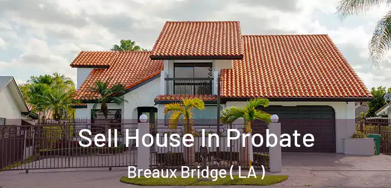  Sell House In Probate Breaux Bridge ( LA )