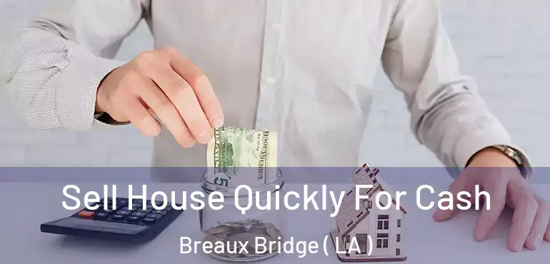  Sell House Quickly For Cash Breaux Bridge ( LA )