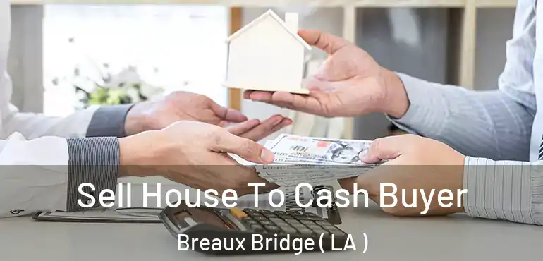  Sell House To Cash Buyer Breaux Bridge ( LA )