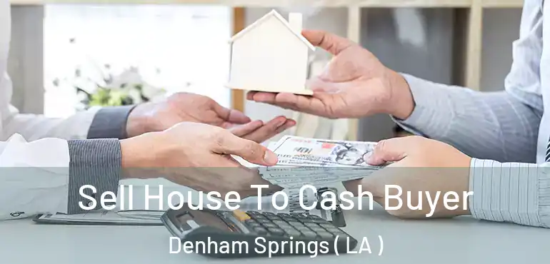  Sell House To Cash Buyer Denham Springs ( LA )