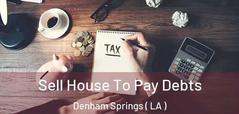  Sell House To Pay Debts Denham Springs ( LA )