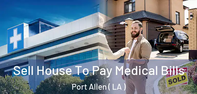  Sell House To Pay Medical Bills Port Allen ( LA )