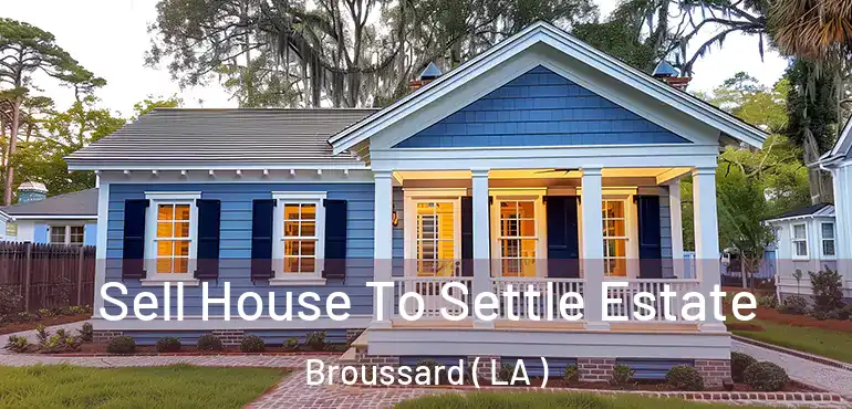  Sell House To Settle Estate Broussard ( LA )