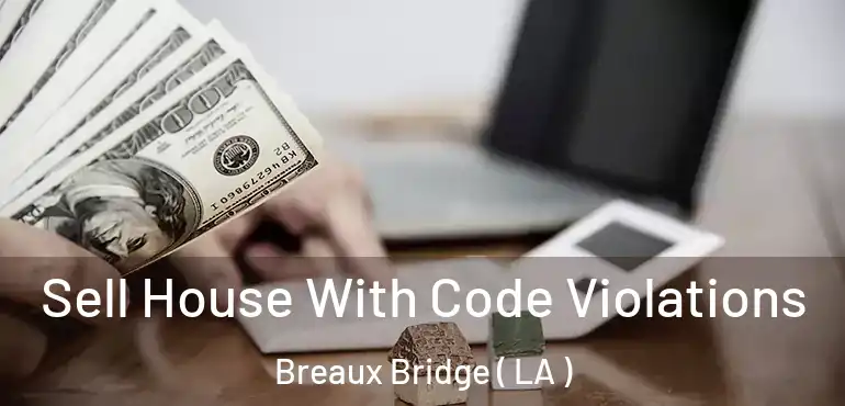  Sell House With Code Violations Breaux Bridge ( LA )