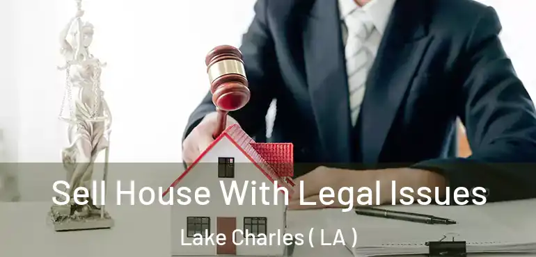  Sell House With Legal Issues Lake Charles ( LA )
