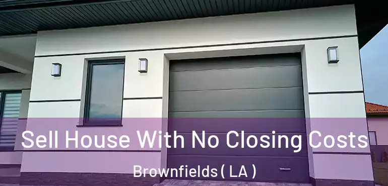  Sell House With No Closing Costs Brownfields ( LA )
