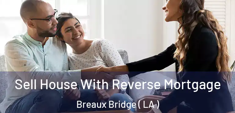  Sell House With Reverse Mortgage Breaux Bridge ( LA )