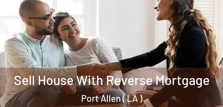  Sell House With Reverse Mortgage Port Allen ( LA )
