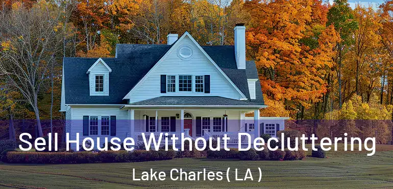  Sell House Without Decluttering Lake Charles ( LA )
