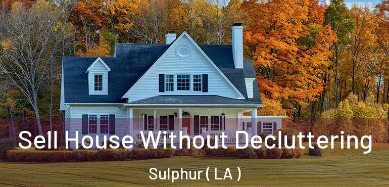  Sell House Without Decluttering Sulphur ( LA )